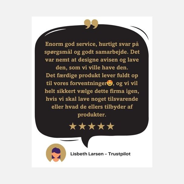 Kundeanmeldelse af konfirmationsavis - Enorm god service, hurtigt svar p� sp�rgsm�l og godt samarbejde. Det var nemt at designe avisen og lave den, som vi ville have den. Det f�rdige produkt lever fuldt op til vores forventninger🤩, og vi vil helt sikkert v�lge dette firma igen, hvis vi skal lave noget tilsvarende eller hvad de ellers tilbyder af produkter. - Lisbeth, Trustpilot